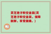 灵芝孢子粉空盒装(灵芝孢子粉空盒装，保障新鲜，享受健康。)