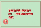 单双孢子粉(单双孢子粉：一种多功能的生物农药)
