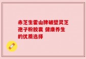 赤芝生霍山牌破壁灵芝孢子粉胶囊 健康养生的优质选择