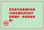 灵芝蒸汽消毒锅炉价格(价格实惠的灵芝蒸汽消毒锅炉，快速消毒祛菌)
