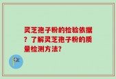 灵芝孢子粉的检验依据？了解灵芝孢子粉的质量检测方法？