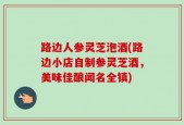 路边人参灵芝泡酒(路边小店自制参灵芝酒，美味佳酿闻名全镇)