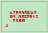 台湾新闻肉灵芝(台湾新闻：肉灵芝突然大卖，价格暴涨)