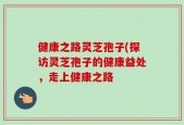 健康之路灵芝孢子(探访灵芝孢子的健康益处，走上健康之路