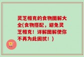 灵芝相克的食物图解大全(食物搭配，避免灵芝相克！详解图解使你不再为此困扰！)