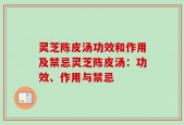 灵芝陈皮汤功效和作用及禁忌灵芝陈皮汤：功效、作用与禁忌