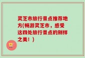灵芝市旅行景点推荐地方(畅游灵芝市，感受这四处旅行景点的别样之美！)