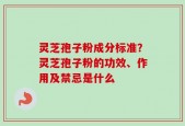 灵芝孢子粉成分标准？灵芝孢子粉的功效、作用及禁忌是什么