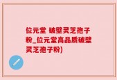 位元堂 破壁灵芝孢子粉_位元堂高品质破壁灵芝孢子粉)