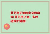 灵芝孢子油的含义和功效(灵芝孢子油：多种功效护健康！