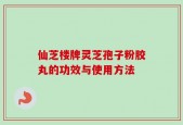 仙芝楼牌灵芝孢子粉胶丸的功效与使用方法