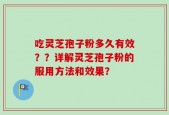 吃灵芝孢子粉多久有效？？详解灵芝孢子粉的服用方法和效果？