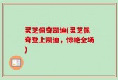 灵芝佩奇凯迪(灵芝佩奇登上凯迪，惊艳全场)