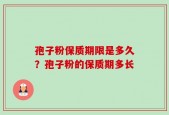 孢子粉保质期限是多久？孢子粉的保质期多长