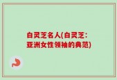 白灵芝名人(白灵芝：亚洲女性领袖的典范)