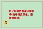 孢子粉颜色变深还能吃吗(孢子粉变深色，还能食用吗？)