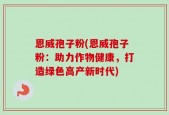 恩威孢子粉(恩威孢子粉：助力作物健康，打造绿色高产新时代)
