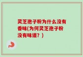 灵芝孢子粉为什么没有香味(为何灵芝孢子粉没有味道？)