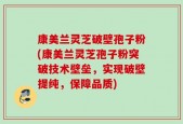 康美兰灵芝破壁孢子粉(康美兰灵芝孢子粉突破技术壁垒，实现破壁提纯，保障品质)