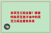 赤灵芝三萜含量？德睿柯森灵芝孢子油中的灵芝三萜含量有多高