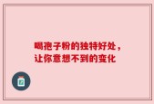 喝孢子粉的独特好处，让你意想不到的变化