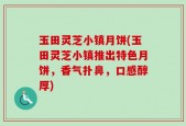 玉田灵芝小镇月饼(玉田灵芝小镇推出特色月饼，香气扑鼻，口感醇厚)