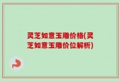 灵芝如意玉雕价格(灵芝如意玉雕价位解析)