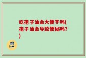 吃孢子油会大便干吗(孢子油会导致便秘吗？)