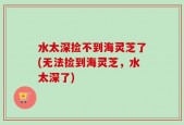 水太深捡不到海灵芝了(无法捡到海灵芝，水太深了)