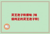 灵芝孢子粉原味 (味道纯正的灵芝孢子粉)