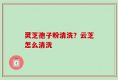 灵芝孢子粉清洗？云芝怎么清洗