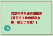 灵芝孢子粉还有保质期(灵芝孢子粉保质期有限，别忘了检查！)