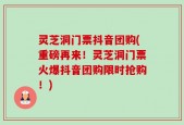 灵芝洞门票抖音团购(重磅再来！灵芝洞门票火爆抖音团购限时抢购！)