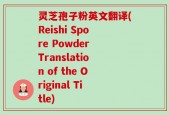 灵芝孢子粉英文翻译(Reishi Spore Powder Translation of the Original Title)