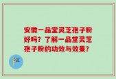 安徽一品堂灵芝孢子粉好吗？了解一品堂灵芝孢子粉的功效与效果？