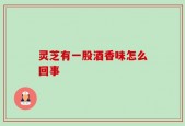 灵芝有一股酒香味怎么回事