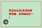 灵芝年头多(灵芝的神奇效果：长寿秘诀之一)