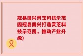 冠县国兴灵芝科技示范园冠县国兴打造灵芝科技示范园，推动产业升级)