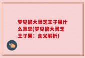 梦见摘大灵芝王子果什么意思(梦见摘大灵芝王子果：含义解析)