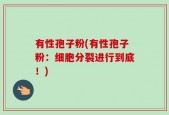有性孢子粉(有性孢子粉：细胞分裂进行到底！)