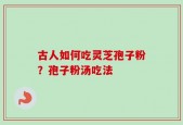 古人如何吃灵芝孢子粉？孢子粉汤吃法