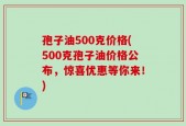 孢子油500克价格(500克孢子油价格公布，惊喜优惠等你来！)