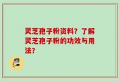 灵芝孢子粉资料？了解灵芝孢子粉的功效与用法？