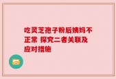 吃灵芝孢子粉后姨妈不正常 探究二者关联及应对措施