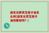 益生元牌灵芝孢子油怎么样(益生元灵芝孢子油效果如何？)