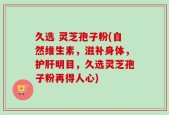 久选 灵芝孢子粉(自然维生素，滋补身体，护肝明目，久选灵芝孢子粉再得人心)
