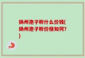 扬州孢子粉什么价钱(扬州孢子粉价格如何？)