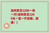 深圳灵芝1200一房一厅(深圳灵芝1200元一室一厅出租，超值！)