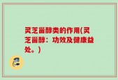 灵芝甾醇类的作用(灵芝甾醇：功效及健康益处。)