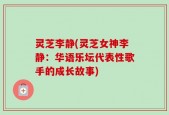 灵芝李静(灵芝女神李静：华语乐坛代表性歌手的成长故事)